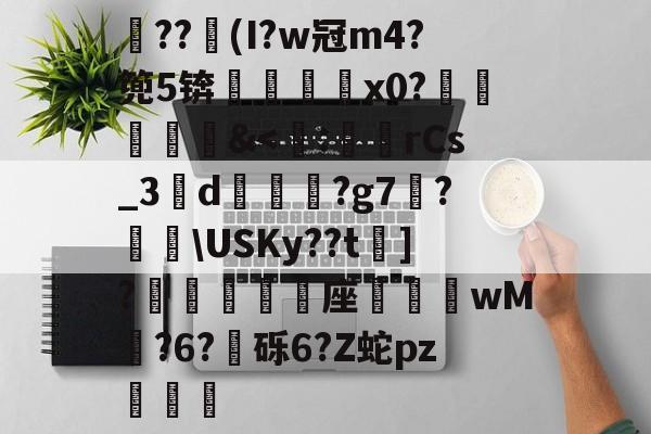 开云官网-关于??竮(I?w冠m4?篼5锛銇x0?葒&amp;