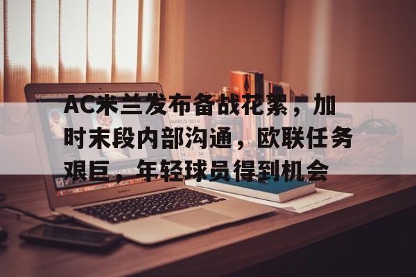 kaiyun-AC米兰发布备战花絮，加时末段内部沟通，欧联任务艰巨，年轻球员得到机会的简单介绍